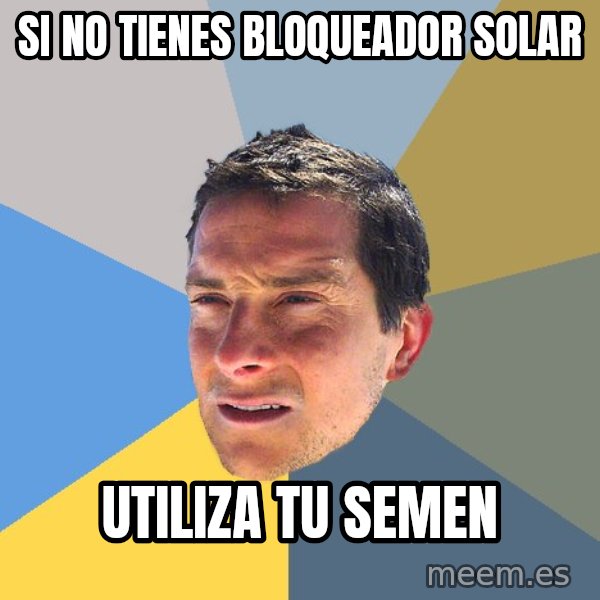 Bear Grylls meme: si no tienes bloqueador solar / utiliza tu semen