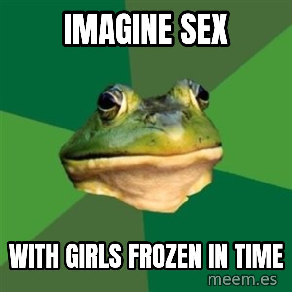 Foul Bachelor Frog meme: imagine sex / with girls frozen in time