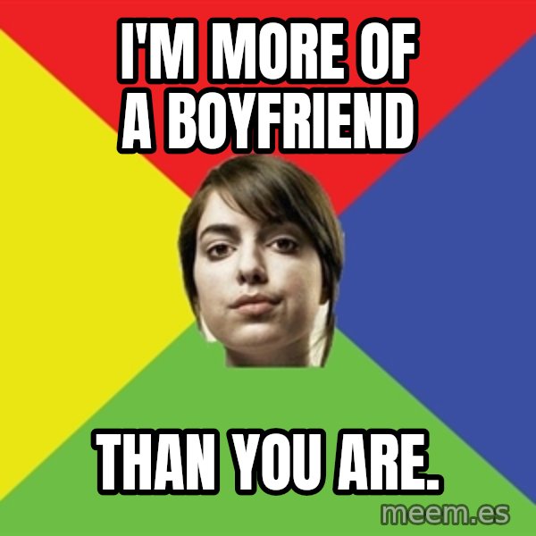 Non Jealous Girl meme: i'm more of a boyfriend / than you are.