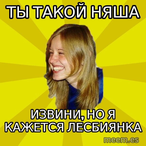 Trologirl meme: ты такой няша / извини, но я кажется лесбиянка