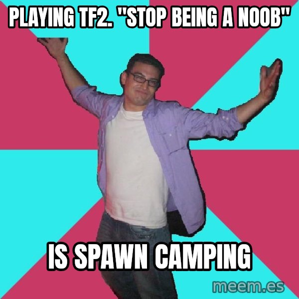Douchebag Roommate meme: Playing tf2. "Stop being a noob" / Is Spawn Camping
