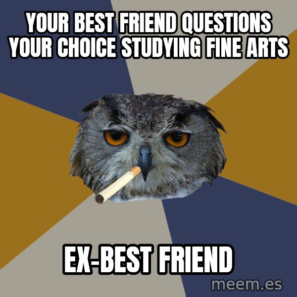 Art Student Owl meme: your best friend questions your choice studying fine arts / ex-best friend