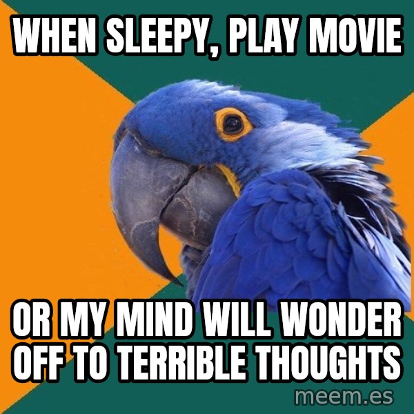 Paranoid Parrot meme: when sleepy, play movie / or my mind will wonder off to terrible thoughts
