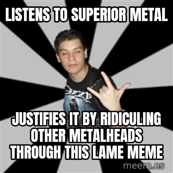 Metal Boy From Hell meme: Listens to superior metal / JUSTIFIES it by ridiculing other metalheads through this lame meme