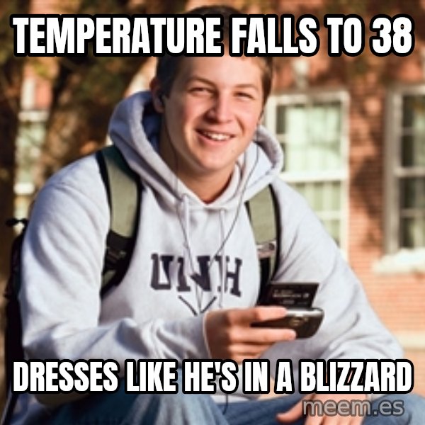 College Freshman meme: Temperature falls to 38 / Dresses like he's in a blizzard