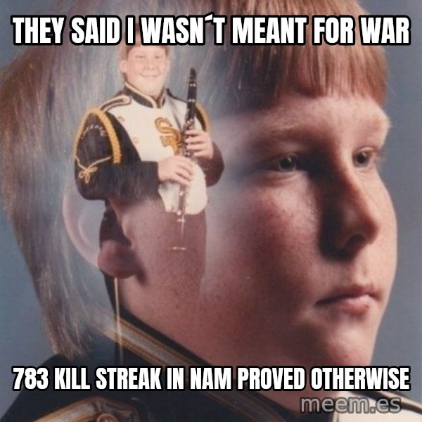 PTSD Clarinet Boy meme: They said I wasn´t meant for war / 783 kill streak in nam proved otherwise