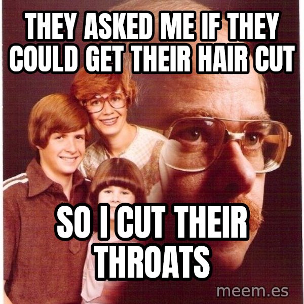 Vengeance Dad meme: They asked me if they could get their hair cut / so i cut their throats