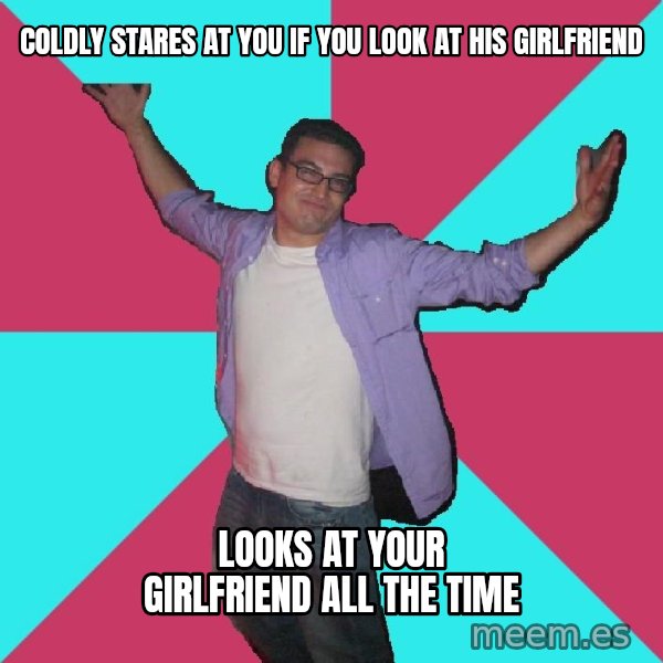 Douchebag Roommate meme: coldly stares at you if you look at his girlfriend / looks at your girlfriend all the time