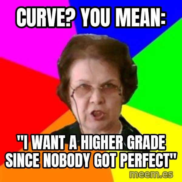 teacher meme: CURVE? You mean: / "I want a higher grade since  nobody got perfect"