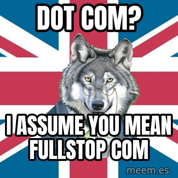 Sir Courage Wolf Esquire meme: dot com? / I assume you mean fullstop com