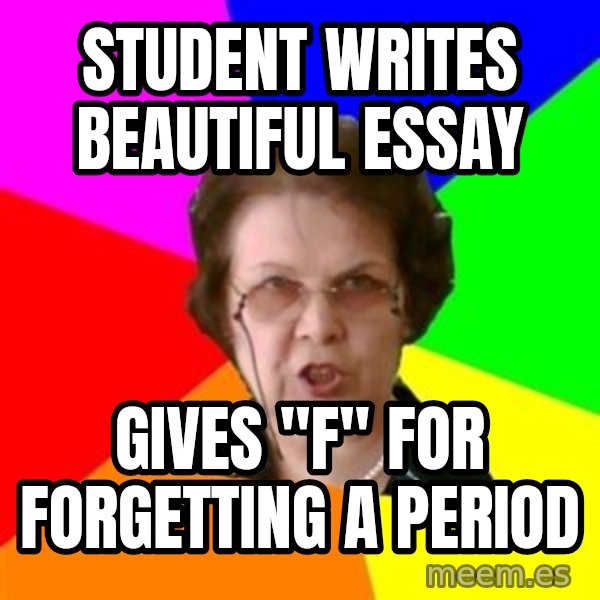 teacher meme: Student writes beautiful Essay / Gives "F" for forgetting a period