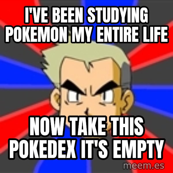 Professor Oak meme: i've been studying pokemon my entire life / now take this pokedex it's empty
