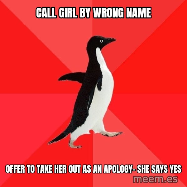 Socially Awesome Penguin meme: Call girl by wrong name / offer to take her out as an apology- she says yes