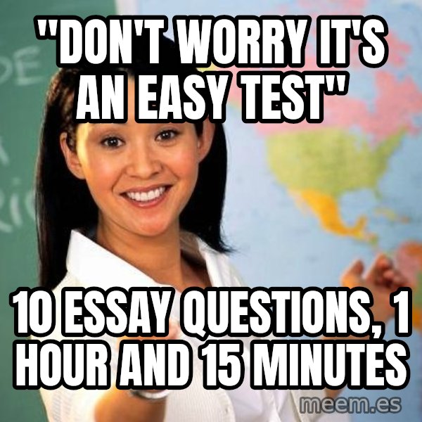 Unhelpful High School Teacher meme: "don't worry it's an easy test" / 10 essay questions, 1 hour and 15 minutes