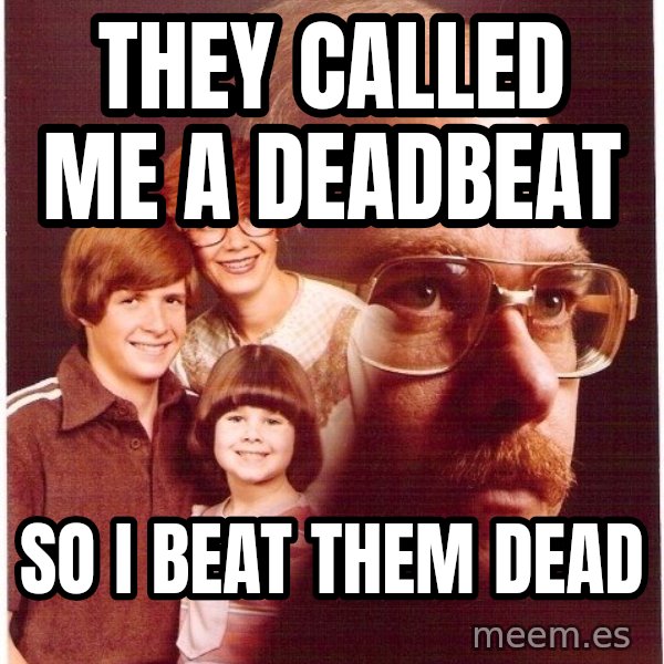 Vengeance Dad meme: they called me a deadbeat / so i beat them dead