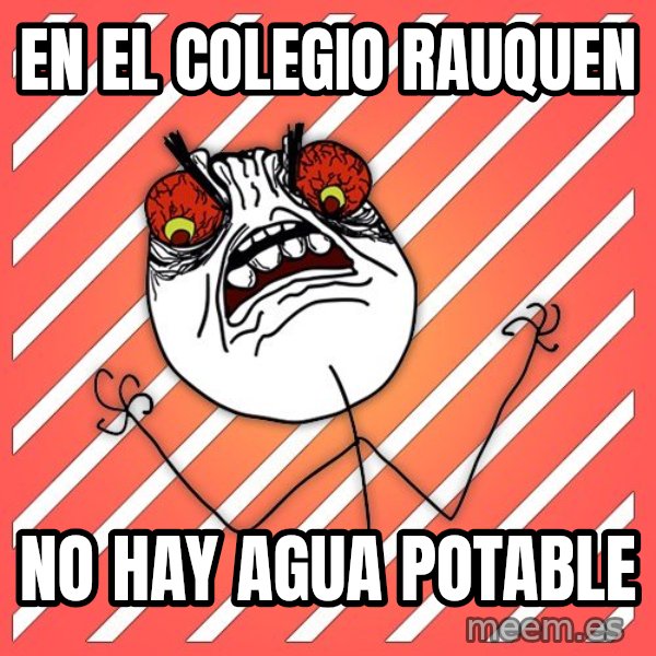 iHate meme: en el colegio rauquen / no hay agua potable