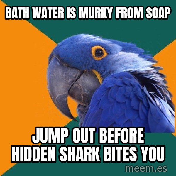 Paranoid Parrot meme: Bath water is murky from soap / Jump out before hidden shark bites you