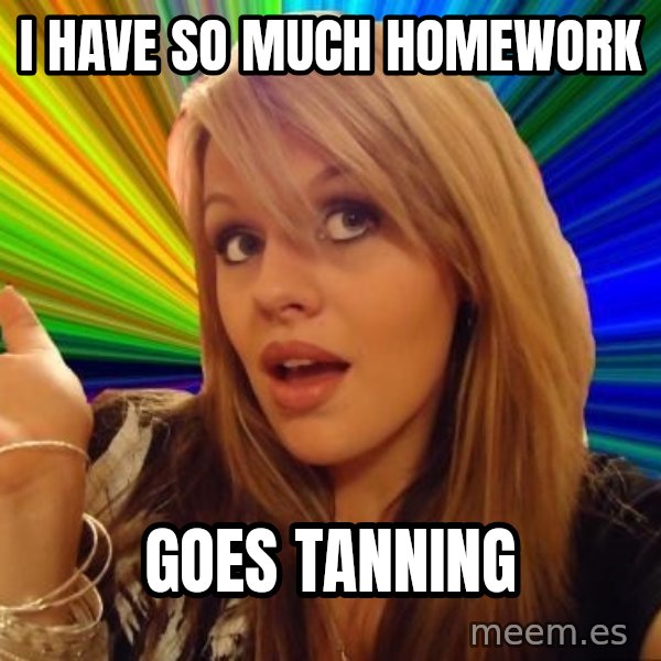 Dumb Blonde meme: i have so much homework / goes tanning