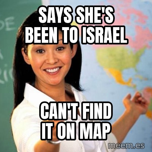 Unhelpful High School Teacher meme: says she's been to israel / can't find it on map