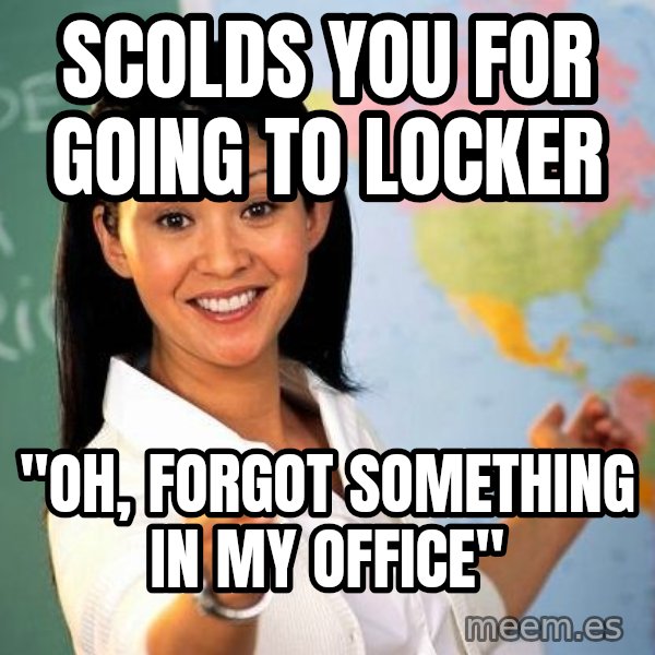 Unhelpful High School Teacher meme: scolds you for going to locker / "Oh, forgot something in my office"