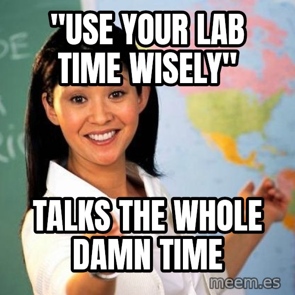 Unhelpful High School Teacher meme: "use your lab time wisely" / talks the whole damn time