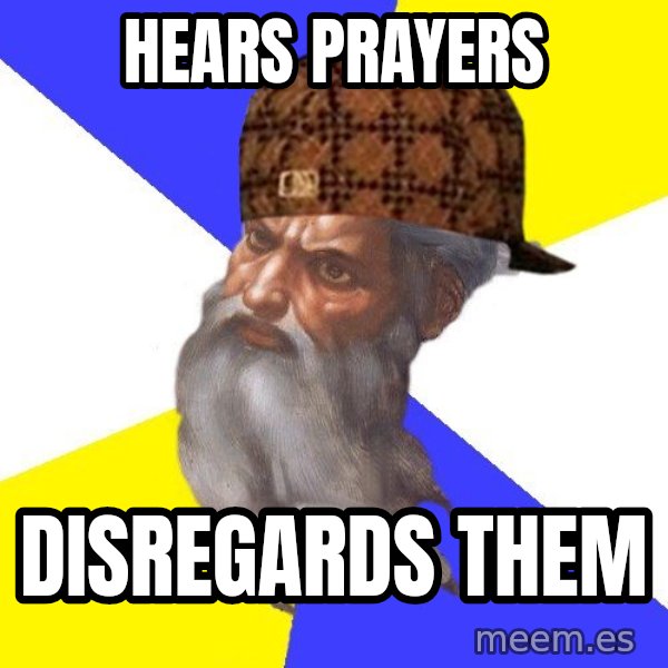 Scumbag God meme: hears prayers / disregards them