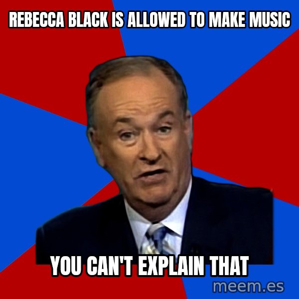 Bill O'Reilly Proves God meme: rebecca black is allowed to make music / you can't explain that
