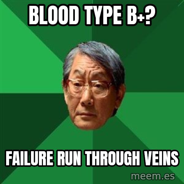 High Expectations Asian Father meme: Blood type b+? / Failure run through Veins