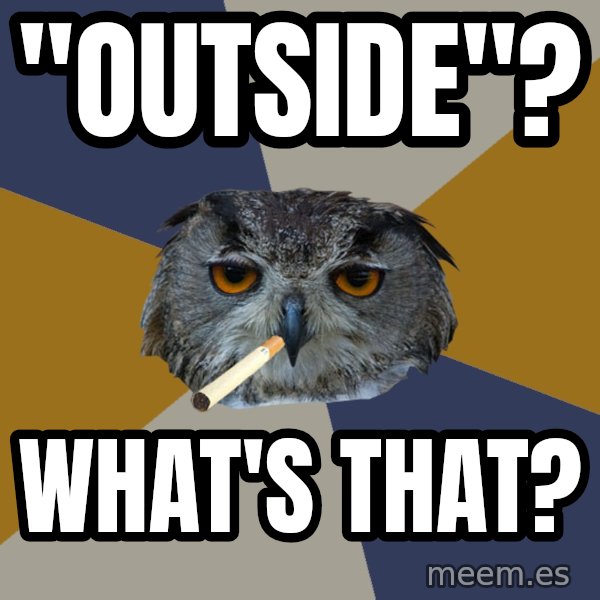 Art Student Owl meme: "outside"? / what's that?
