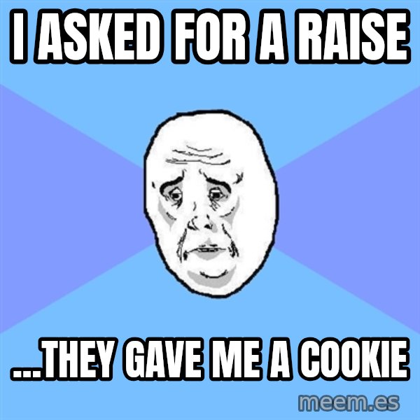 Okay Guy meme: I asked for a raise / ...they gave me a cookie