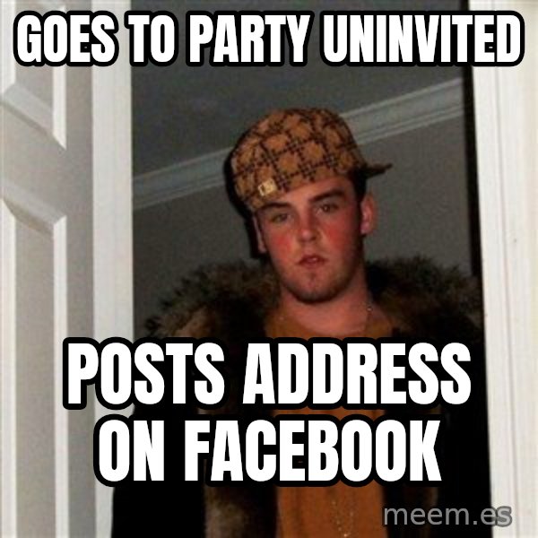 Scumbag Steve meme: goes to party uninvited / posts address on facebook