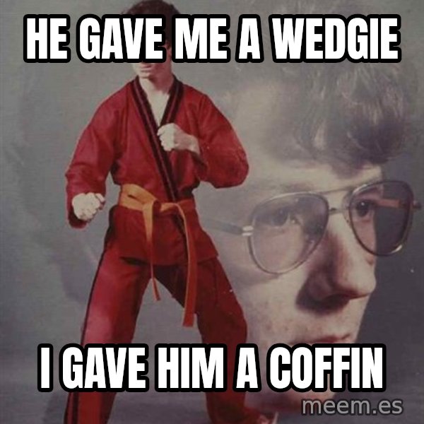 PTSD Karate Kyle meme: He gave me a wedgie / I gave him a coffin
