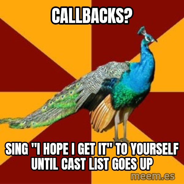Thespian Peacock meme: Callbacks? / Sing "I hope i get it" to yourself until cast list goes up