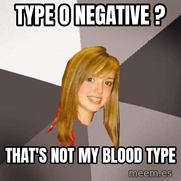 Musically Oblivious 8th Grader meme: Type O Negative ? / THAT'S NOT MY BLOOD TYPE