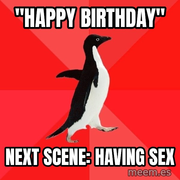 Socially Awesome Penguin meme: "Happy birthday" / next scene: having sex