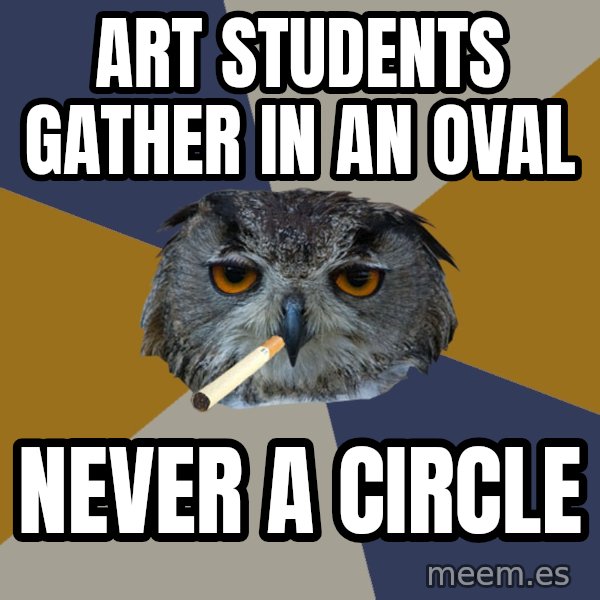 Art Student Owl meme: ART STUDENTS GATHER IN AN OVAL / NEVER A CIRCLE