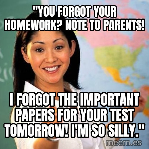 Unhelpful High School Teacher meme: "you forgot your homework? Note to parents! / I forgot the important papers for your test tomorrow! I'm so silly."