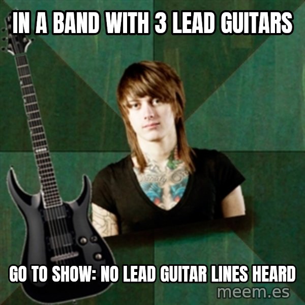 Progressive Guitarist meme: in a band with 3 lead guitars / go to show:  No lead guitar lines heard