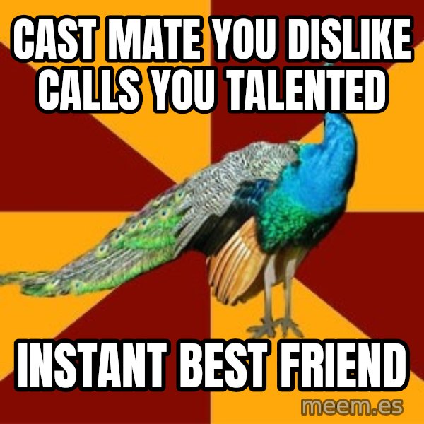Thespian Peacock meme: Cast mate you dislike calls you talented / Instant best friend