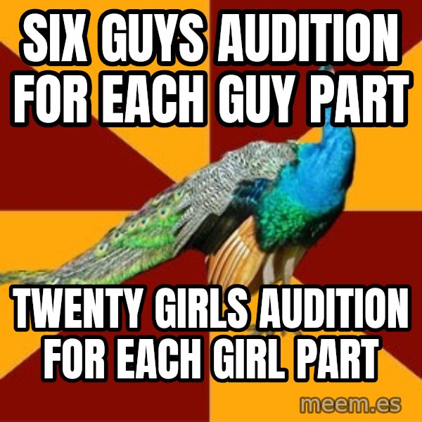 Thespian Peacock meme: Six guys audition for each guy part / Twenty girls audition for each girl part