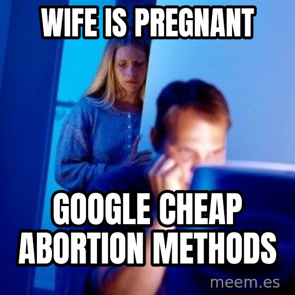 Internet Husband meme: wife is pregnant / google cheap abortion methods