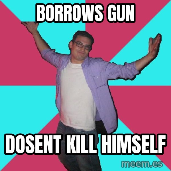 Douchebag Roommate meme: BORROWS GUN / DOSENT KILL HIMSELF