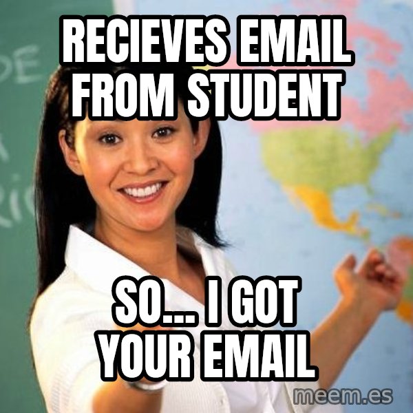 Unhelpful High School Teacher meme: Recieves email from student / so... I got your email