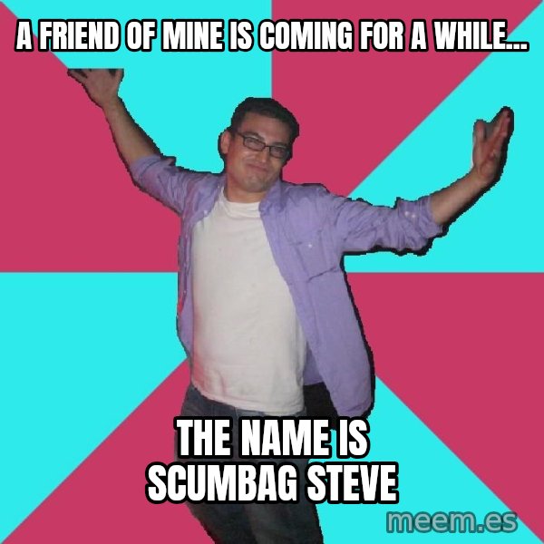 Douchebag Roommate meme: A friend of mine is coming for a while... / the name is scumbag steve