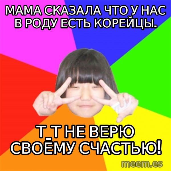 Advice Kpop Fangirl meme: мама сказала что у нас в роду есть корейцы. / Т_Т не верю своему счастью!