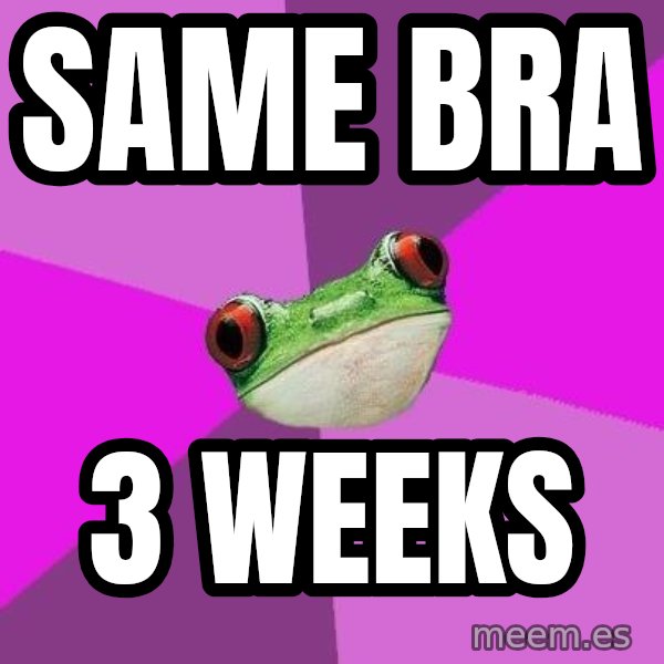Foul Bachelorette Frog meme: same bra / 3 weeks