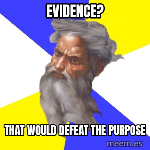 Advice God meme: EVIDENCE? / That would DEFEAT the PURPOSE