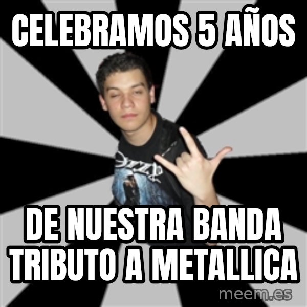 Metal Boy From Hell meme: CELEBRAMOS 5 AÑOS / de nuestra banda tributo a metallica
