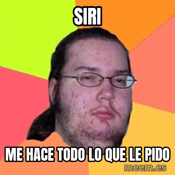 Butthurt Dweller meme: siri / me hace todo lo que le pido