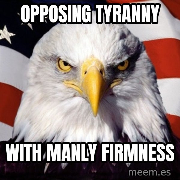 American Pride Eagle meme: Opposing Tyranny / With Manly Firmness